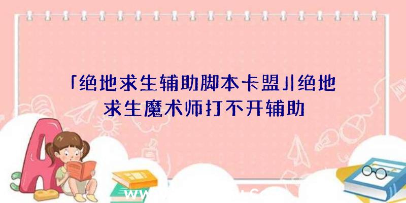 「绝地求生辅助脚本卡盟」|绝地求生魔术师打不开辅助